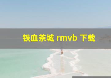 铁血茶城 rmvb 下载